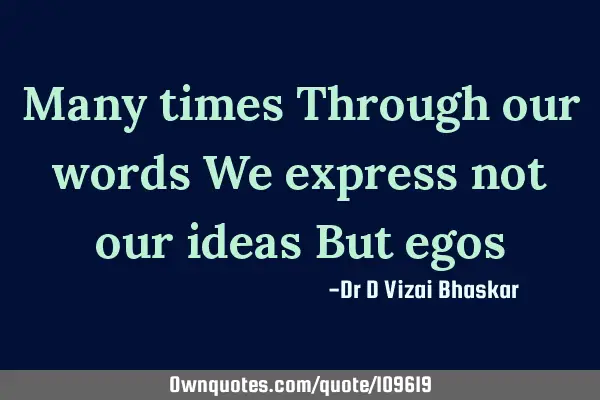 Many times Through our words We express not our ideas But