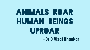 Animals roar Human beings