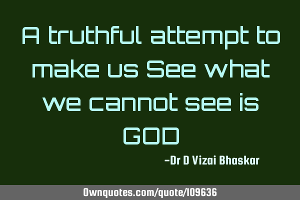 A truthful attempt to make us See what we cannot see is GOD