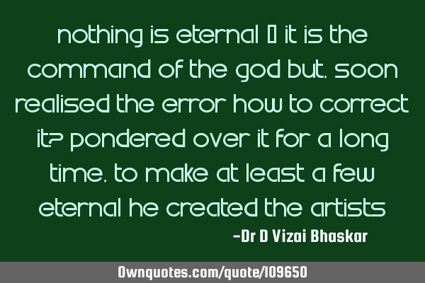 Nothing is eternal – It is the command of the God But, soon realised the error How to correct it?