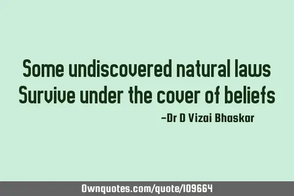 Some undiscovered natural laws Survive under the cover of