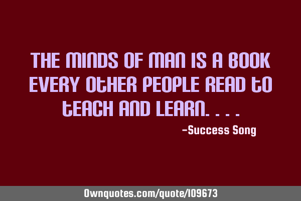 The minds of man is a book every other people read to teach and