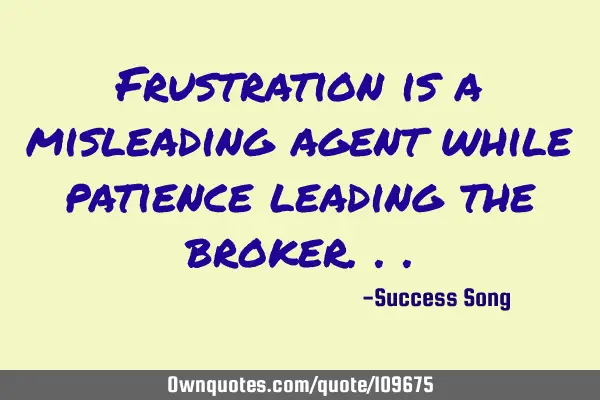 Frustration is a misleading agent while patience leading the