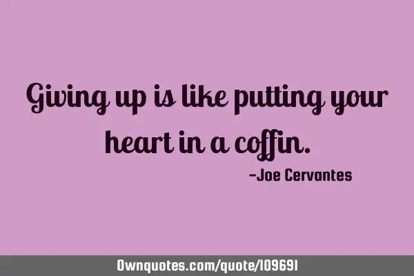 Giving up is like putting your heart in a