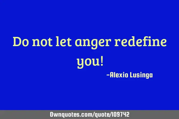 Do not let anger redefine you!