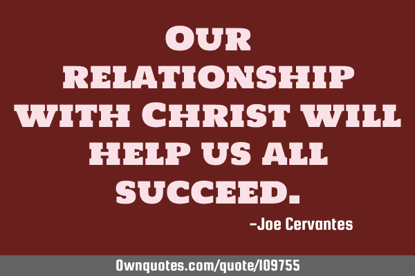 Our relationship with Christ will help us all