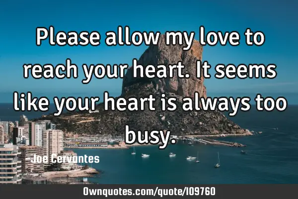Please allow my love to reach your heart. It seems like your heart is always too