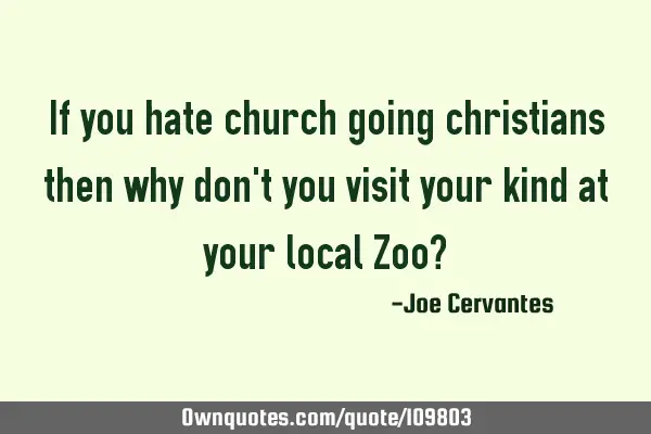 If you hate church going christians then why don
