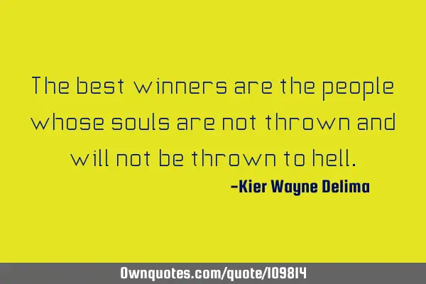 The best winners are the people whose souls are not thrown and will not be thrown to