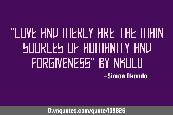 "Love and mercy are the main sources of humanity and forgiveness" by