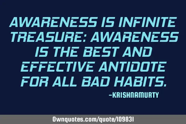 AWARENESS IS INFINITE TREASURE: AWARENESS IS THE BEST AND EFFECTIVE ANTIDOTE FOR ALL BAD HABITS