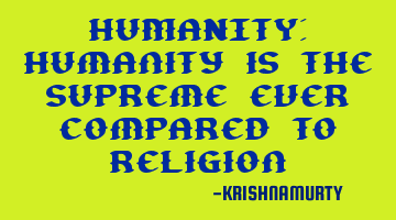 HUMANITY: Humanity is the supreme ever compared to religion
