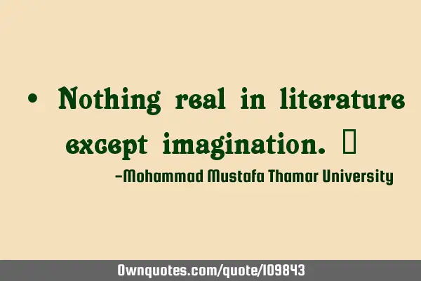 • Nothing real in literature except imagination.‎