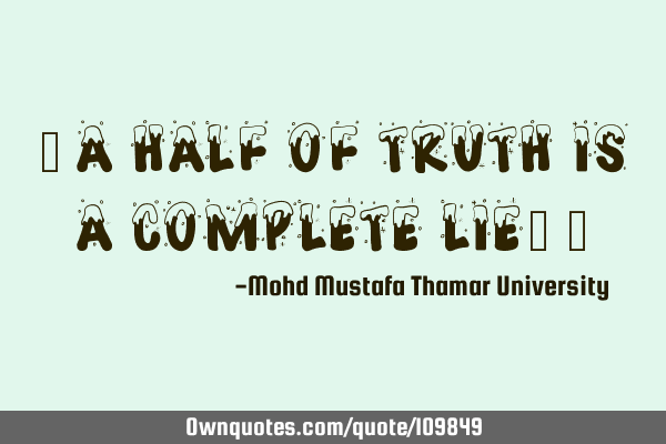 • A half of truth is a complete lie.‎