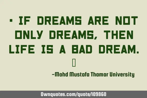 • If dreams are not only dreams, then life is a bad dream.‎