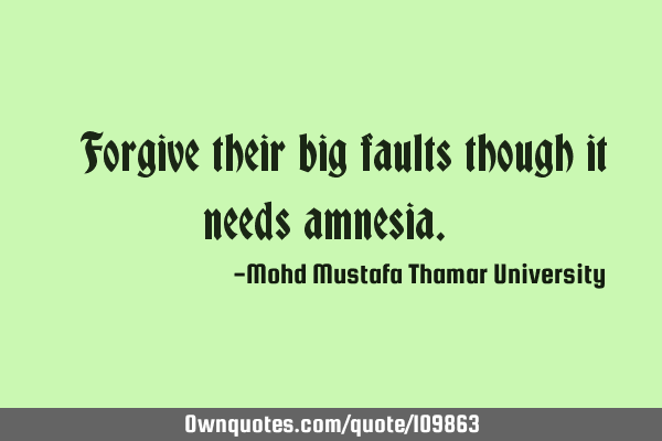 • Forgive their big faults though it needs amnesia.‎