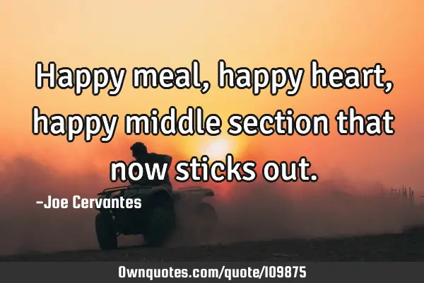Happy meal, happy heart, happy middle section that now sticks