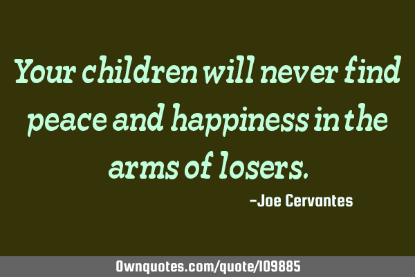 Your children will never find peace and happiness in the arms of
