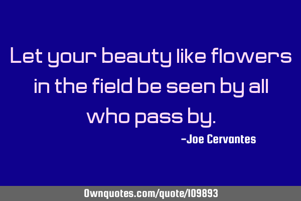 Let your beauty like flowers in the field be seen by all who pass