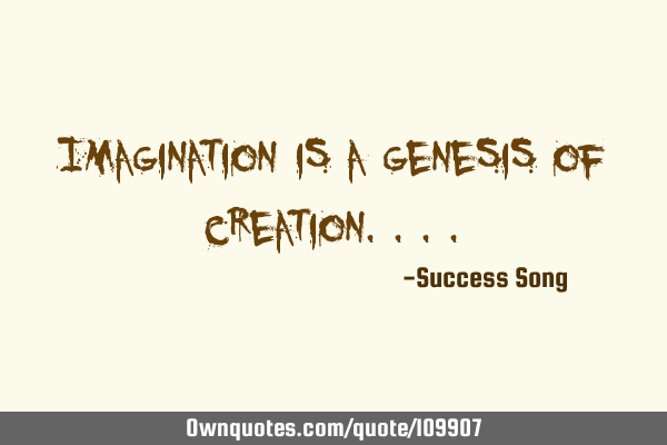 Imagination is a genesis of