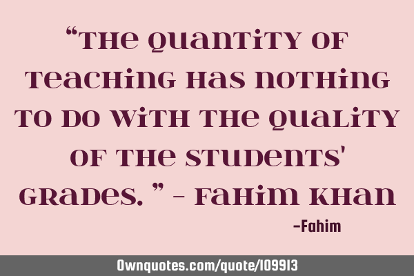 “The quantity of teaching has nothing to do with the quality of the students