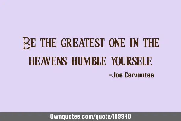 Be the greatest one in the heavens humble
