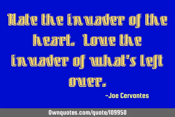 Hate the invader of the heart. Love the invader of what