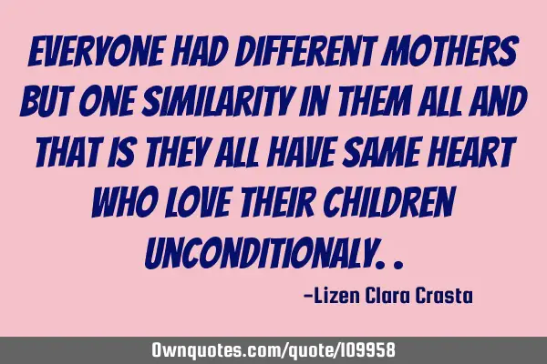 Everyone had different mothers but one similarity in them all and that is they all have same heart