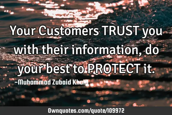 Your Customers TRUST you with their information, do your best to PROTECT