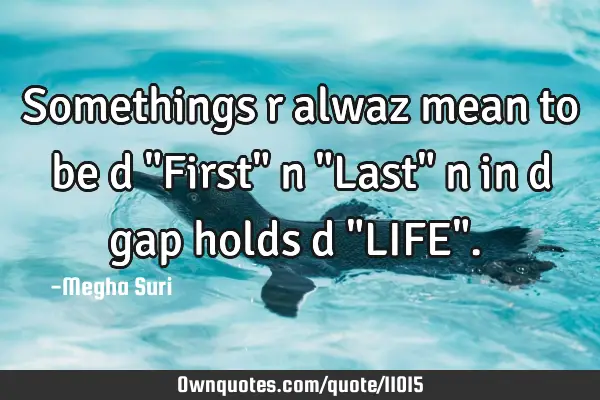 Somethings r alwaz mean to be d "First" n "Last" n in d gap holds d "LIFE". ♥