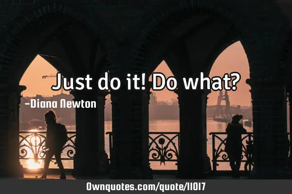 Just do it! Do what?