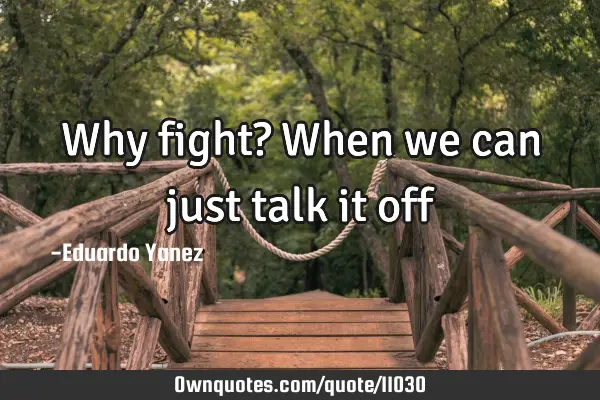 Why fight? When we can just talk it