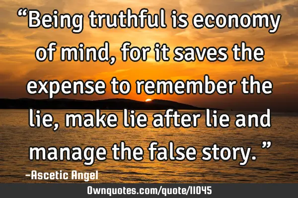 “Being truthful is economy of mind, for it saves the expense to remember the lie, make lie after