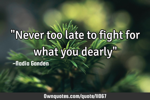 "Never too late to fight for what you dearly"