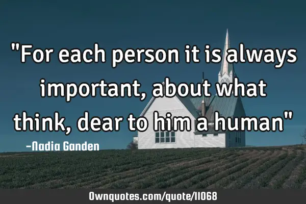 "For each person it is always important, about what think, dear to him a human"