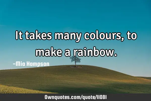 It takes many colours, to make a