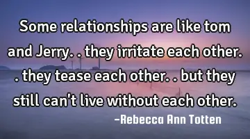 some relationships are like tom and Jerry.. they irritate each other.. they tease each other.. but
