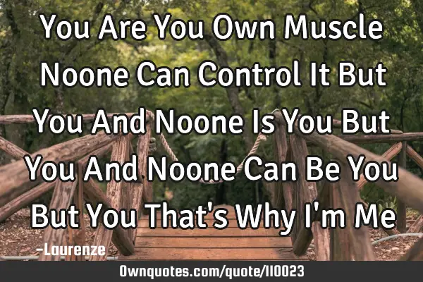 You Are You Own Muscle Noone Can Control It But You And Noone Is You But You And Noone Can Be You B