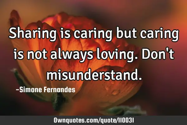 Sharing is caring but caring is not always loving. Don