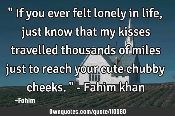 " If you ever felt lonely in life, just know that my kisses travelled thousands of miles just to