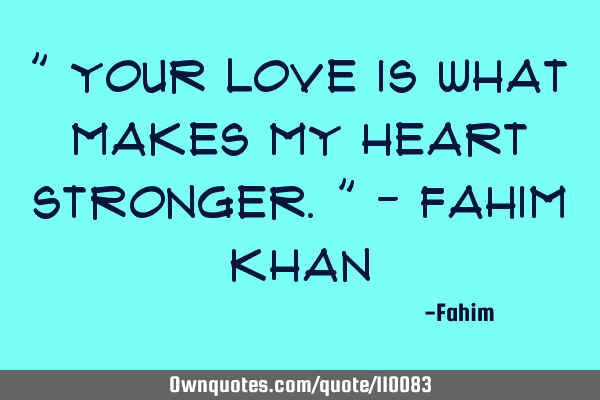 " Your love is what makes my heart stronger." - Fahim