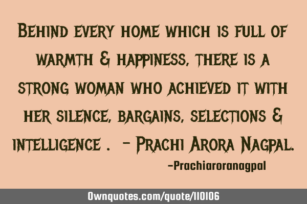 Behind every home which is full of warmth & happiness , there is a strong woman who achieved it