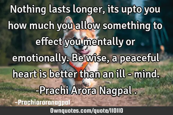 Nothing lasts longer, its upto you how much you allow something to effect you mentally or
