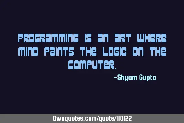 Programming is an art where mind paints the logic on the C