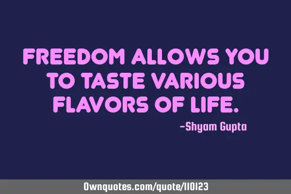 Freedom allows you to taste various flavors of