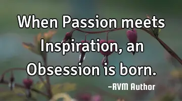 When Passion meets Inspiration, an Obsession is born.