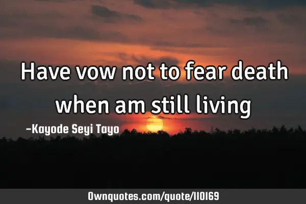Have vow not to fear death when am still