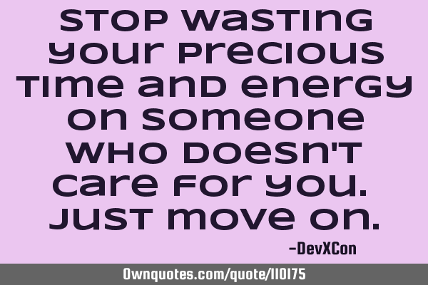 Stop wasting your precious time and energy on someone who doesn