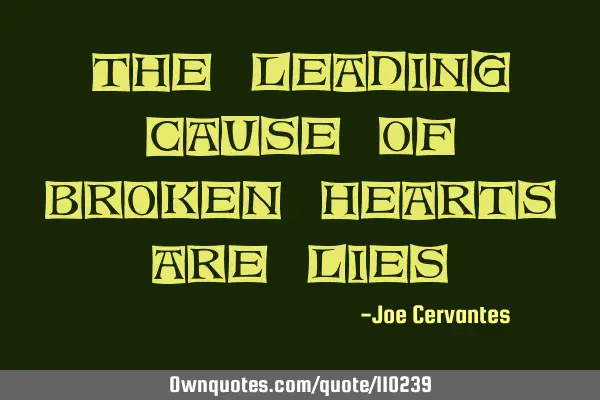 The leading cause of broken hearts are