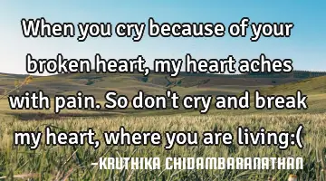 When you cry because of your broken heart,my heart aches with pain.So don't cry and break my heart,
